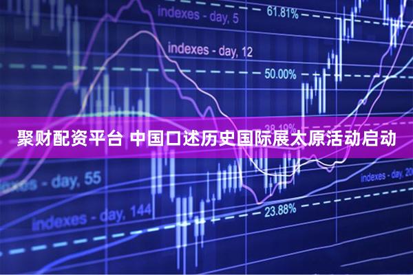 聚财配资平台 中国口述历史国际展太原活动启动