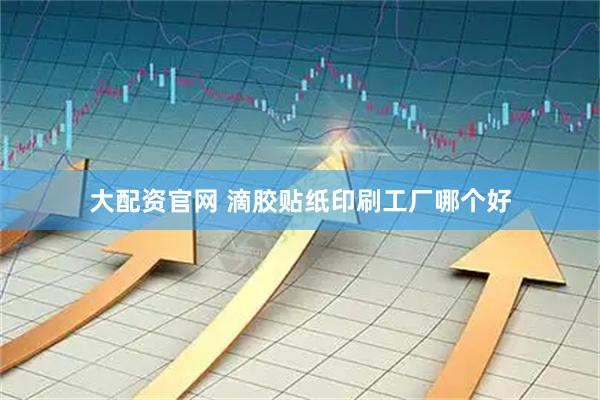 大配资官网 滴胶贴纸印刷工厂哪个好
