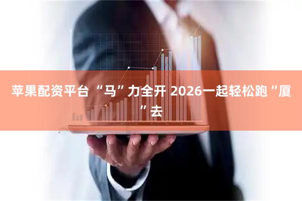 苹果配资平台 “马”力全开 2026一起轻松跑“厦”去