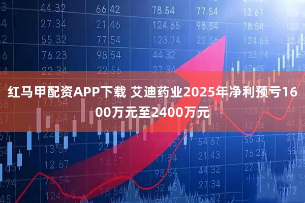 红马甲配资APP下载 艾迪药业2025年净利预亏1600万元至2400万元
