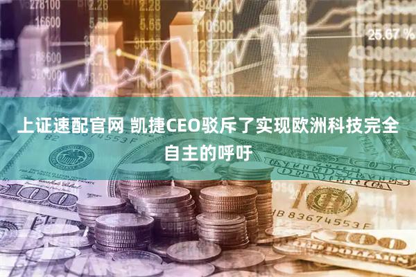 上证速配官网 凯捷CEO驳斥了实现欧洲科技完全自主的呼吁