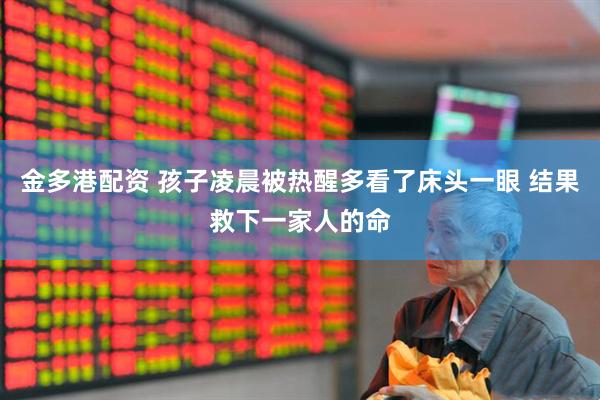 金多港配资 孩子凌晨被热醒多看了床头一眼 结果救下一家人的命