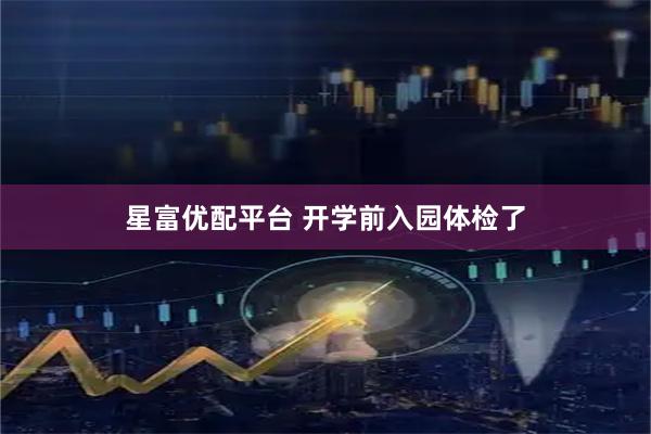 星富优配平台 开学前入园体检了